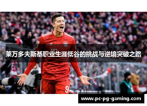 莱万多夫斯基职业生涯低谷的挑战与逆境突破之路