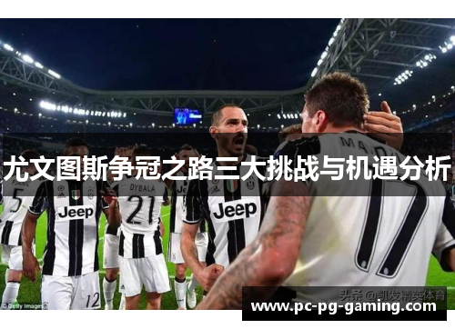 尤文图斯争冠之路三大挑战与机遇分析
