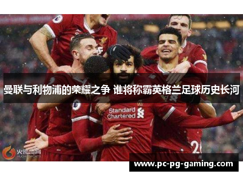 曼联与利物浦的荣耀之争 谁将称霸英格兰足球历史长河