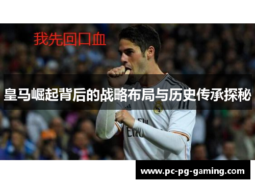 皇马崛起背后的战略布局与历史传承探秘