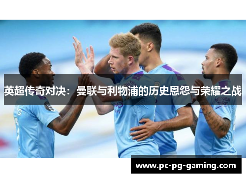 英超传奇对决：曼联与利物浦的历史恩怨与荣耀之战