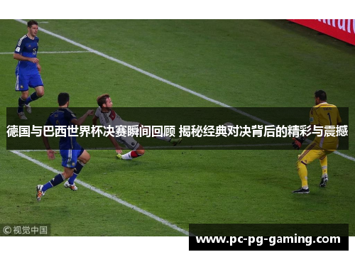 德国与巴西世界杯决赛瞬间回顾 揭秘经典对决背后的精彩与震撼