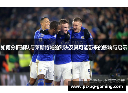 如何分析球队与莱斯特城的对决及其可能带来的影响与启示