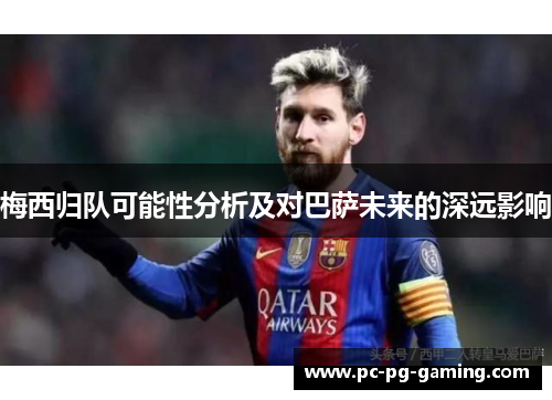 梅西归队可能性分析及对巴萨未来的深远影响