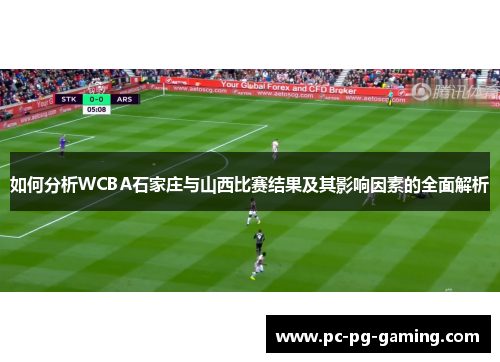 如何分析WCBA石家庄与山西比赛结果及其影响因素的全面解析