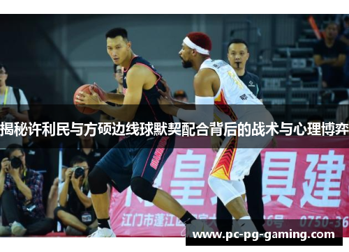 揭秘许利民与方硕边线球默契配合背后的战术与心理博弈