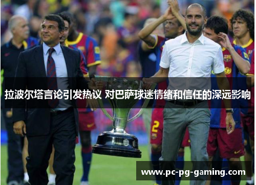 拉波尔塔言论引发热议 对巴萨球迷情绪和信任的深远影响