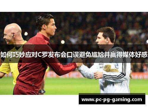 如何巧妙应对C罗发布会口误避免尴尬并赢得媒体好感