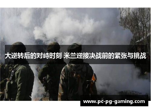 大逆转后的对峙时刻 米兰迎接决战前的紧张与挑战