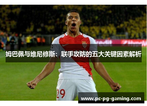 姆巴佩与维尼修斯：联手攻防的五大关键因素解析