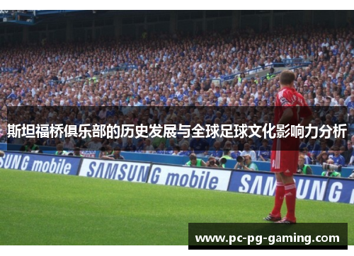 斯坦福桥俱乐部的历史发展与全球足球文化影响力分析