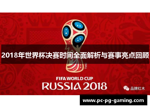 2018年世界杯决赛时间全面解析与赛事亮点回顾