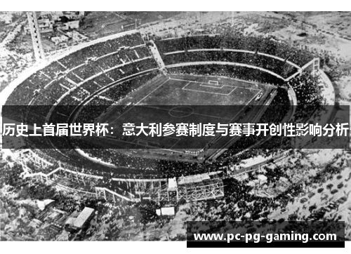 历史上首届世界杯：意大利参赛制度与赛事开创性影响分析