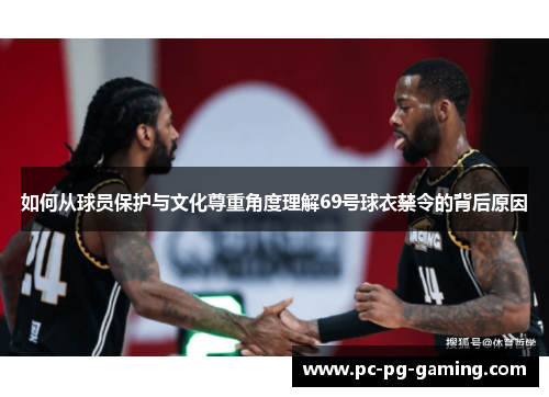如何从球员保护与文化尊重角度理解69号球衣禁令的背后原因