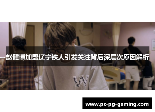 赵健博加盟辽宁铁人引发关注背后深层次原因解析