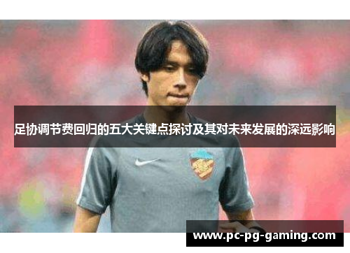 足协调节费回归的五大关键点探讨及其对未来发展的深远影响