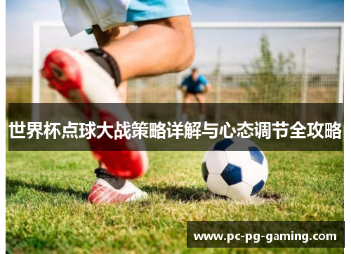 世界杯点球大战策略详解与心态调节全攻略