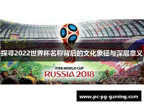 探寻2022世界杯名称背后的文化象征与深层意义