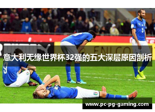 意大利无缘世界杯32强的五大深层原因剖析