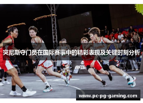 突尼斯守门员在国际赛事中的精彩表现及关键时刻分析