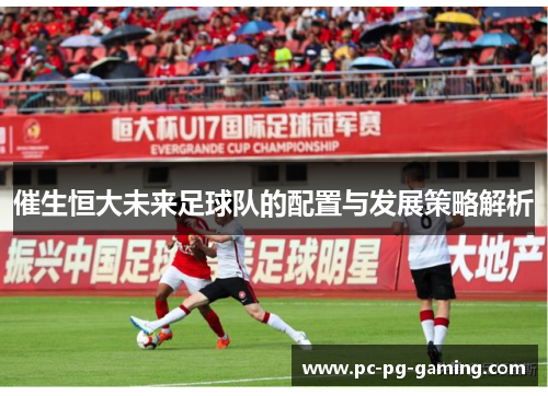 催生恒大未来足球队的配置与发展策略解析