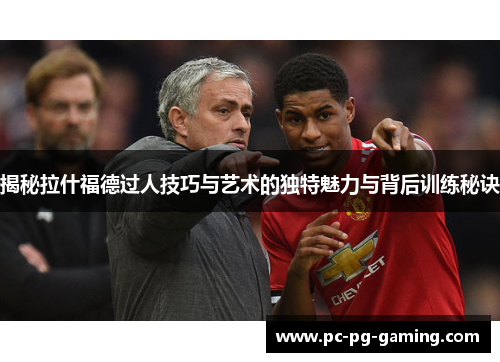 揭秘拉什福德过人技巧与艺术的独特魅力与背后训练秘诀