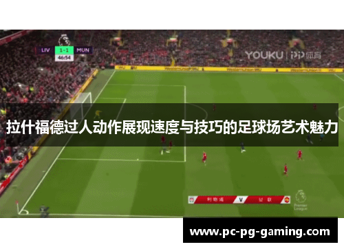 拉什福德过人动作展现速度与技巧的足球场艺术魅力