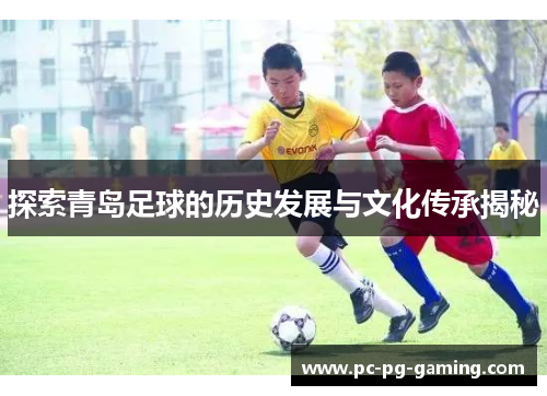 探索青岛足球的历史发展与文化传承揭秘