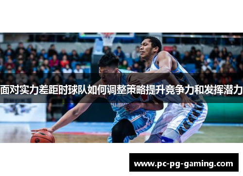 面对实力差距时球队如何调整策略提升竞争力和发挥潜力