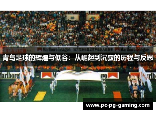 青岛足球的辉煌与低谷：从崛起到沉寂的历程与反思
