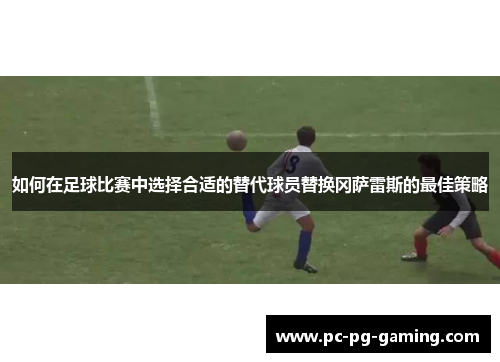 如何在足球比赛中选择合适的替代球员替换冈萨雷斯的最佳策略