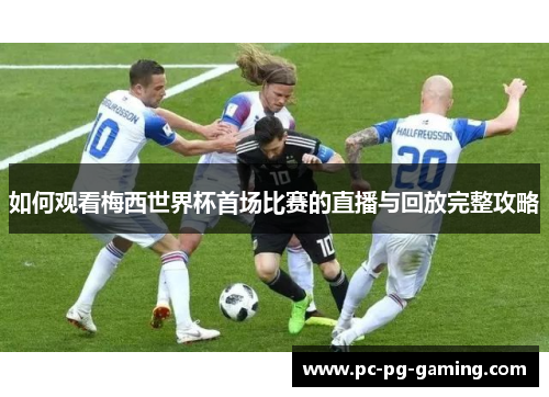 如何观看梅西世界杯首场比赛的直播与回放完整攻略