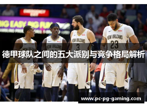 德甲球队之间的五大派别与竞争格局解析 德甲球队之间的五大派别与竞争格局解析