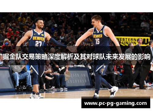 掘金队交易策略深度解析及其对球队未来发展的影响 掘金队交易策略深度解析及其对球队未来发展的影响