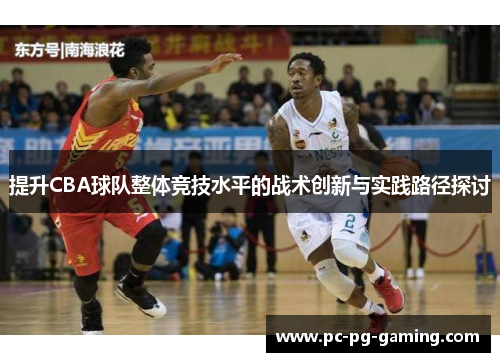提升CBA球队整体竞技水平的战术创新与实践路径探讨