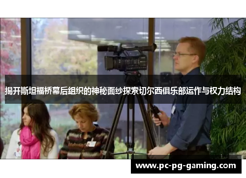 揭开斯坦福桥幕后组织的神秘面纱探索切尔西俱乐部运作与权力结构 揭开斯坦福桥幕后组织的神秘面纱探索切尔西俱乐部运作与权力结构