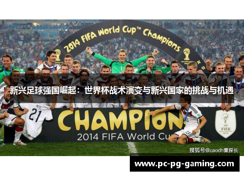 新兴足球强国崛起:世界杯战术演变与新兴国家的挑战与机遇 新兴足球强国崛起:世界杯战术演变与新兴国家的挑战与机遇