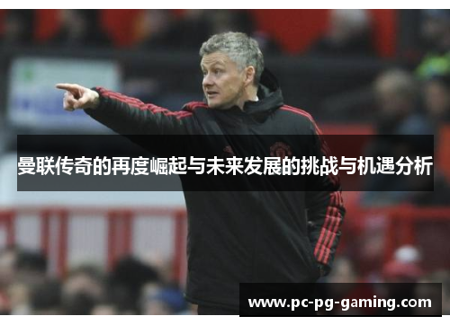 曼联传奇的再度崛起与未来发展的挑战与机遇分析
