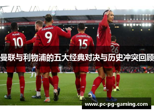 曼联与利物浦的五大经典对决与历史冲突回顾