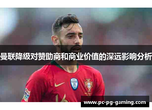 曼联降级对赞助商和商业价值的深远影响分析