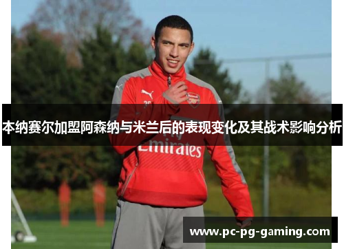 本纳赛尔加盟阿森纳与米兰后的表现变化及其战术影响分析