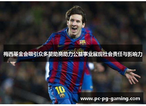梅西基金会吸引众多赞助商助力公益事业展现社会责任与影响力 梅西基金会吸引众多赞助商助力公益事业展现社会责任与影响力