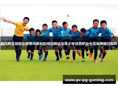 桑托斯足球俱乐部青训系统的成功模式与青少年球员职业生涯发展路径解析 桑托斯足球俱乐部青训系统的成功模式与青少年球员职业生涯发展路径解析
