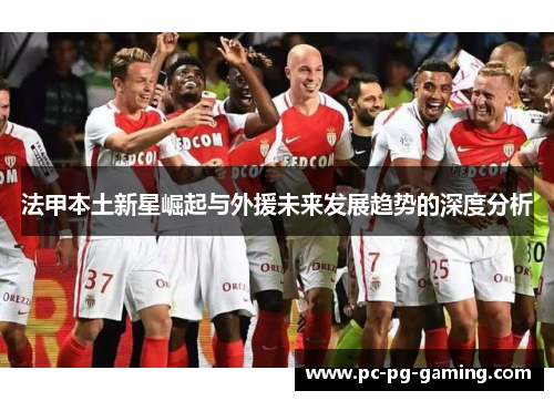 法甲本土新星崛起与外援未来发展趋势的深度分析 法甲本土新星崛起与外援未来发展趋势的深度分析