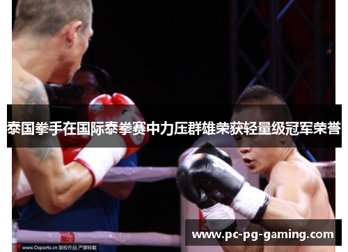泰国拳手在国际泰拳赛中力压群雄荣获轻量级冠军荣誉 泰国拳手在国际泰拳赛中力压群雄荣获轻量级冠军荣誉