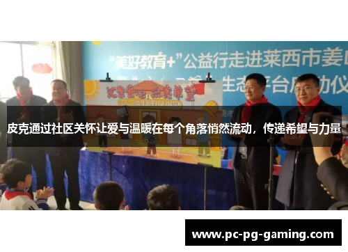 皮克通过社区关怀让爱与温暖在每个角落悄然流动,传递希望与力量 皮克通过社区关怀让爱与温暖在每个角落悄然流动,传递希望与力量