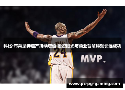 科比·布莱恩特遗产持续增值 投资眼光与商业智慧铸就长远成功 科比·布莱恩特遗产持续增值 投资眼光与商业智慧铸就长远成功