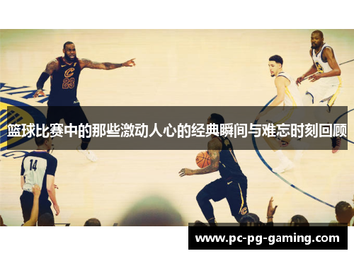 篮球比赛中的那些激动人心的经典瞬间与难忘时刻回顾 篮球比赛中的那些激动人心的经典瞬间与难忘时刻回顾