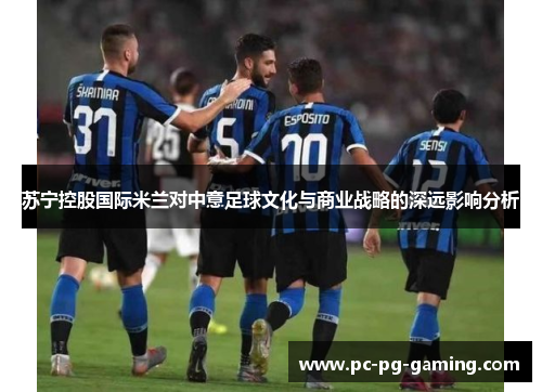 苏宁控股国际米兰对中意足球文化与商业战略的深远影响分析