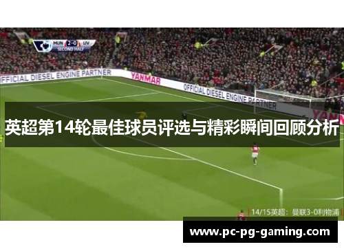 英超第14轮最佳球员评选与精彩瞬间回顾分析 英超第14轮最佳球员评选与精彩瞬间回顾分析